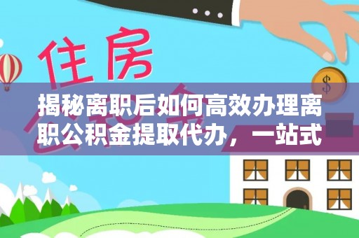 彭阳揭秘离职后如何高效办理离职公积金提取代办，一站式服务全解析