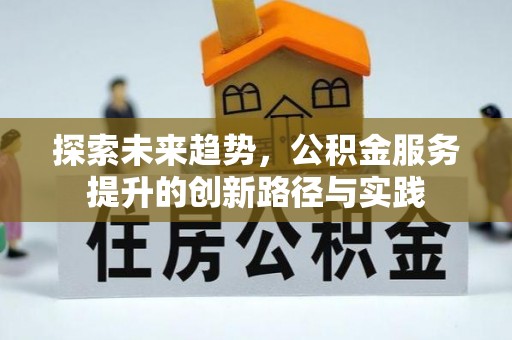 彭阳探索未来趋势，公积金服务提升的创新路径与实践
