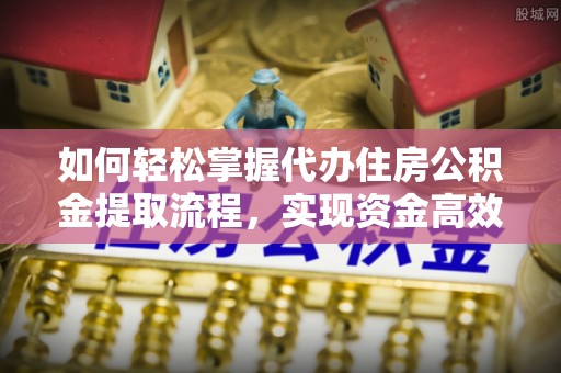 彭阳如何轻松掌握代办住房公积金提取流程，实现资金高效利用