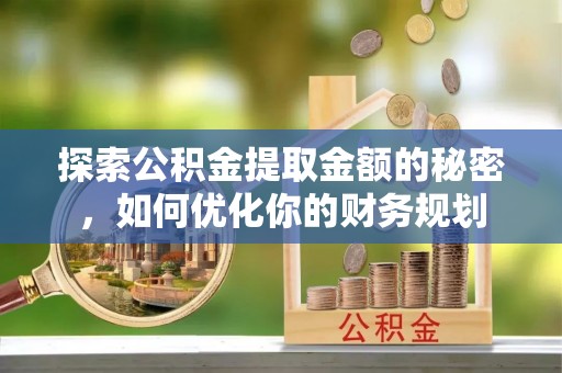 彭阳探索公积金提取金额的秘密，如何优化你的财务规划