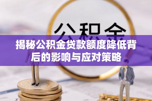 彭阳揭秘公积金贷款额度降低背后的影响与应对策略