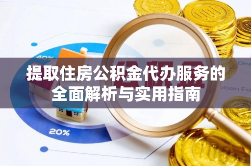彭阳提取住房公积金代办服务的全面解析与实用指南