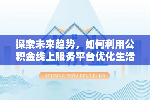 彭阳探索未来趋势，如何利用公积金线上服务平台优化生活