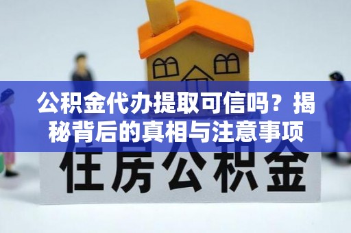 彭阳公积金代办提取可信吗？揭秘背后的真相与注意事项