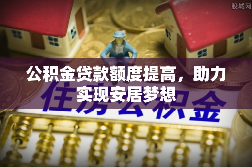 彭阳公积金贷款额度提高，助力实现安居梦想