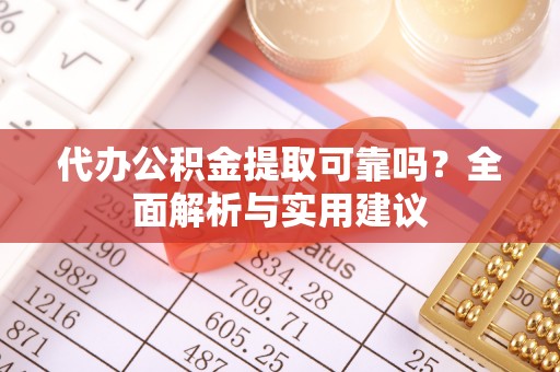 彭阳代办公积金提取可靠吗？全面解析与实用建议