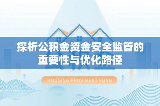 彭阳探析公积金资金安全监管的重要性与优化路径