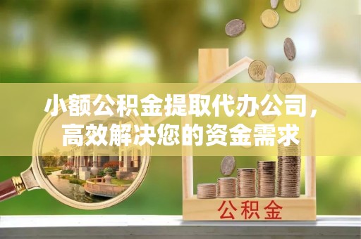 彭阳小额公积金提取代办公司，高效解决您的资金需求
