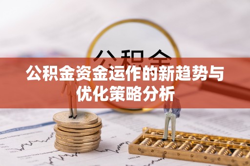 彭阳公积金资金运作的新趋势与优化策略分析