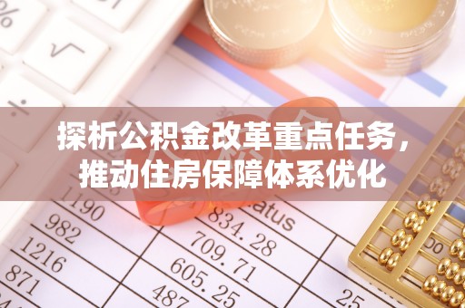 彭阳探析公积金改革重点任务，推动住房保障体系优化