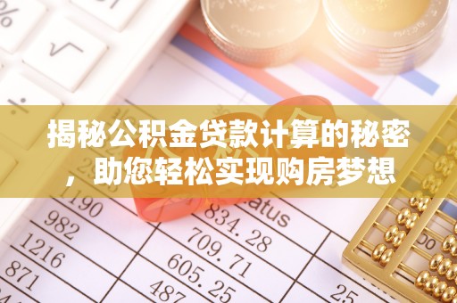 彭阳揭秘公积金贷款计算的秘密，助您轻松实现购房梦想
