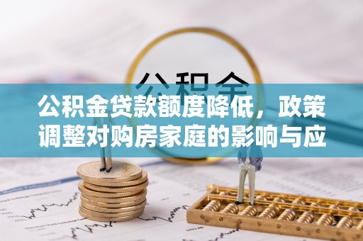 彭阳公积金贷款额度降低，政策调整对购房家庭的影响与应对策略