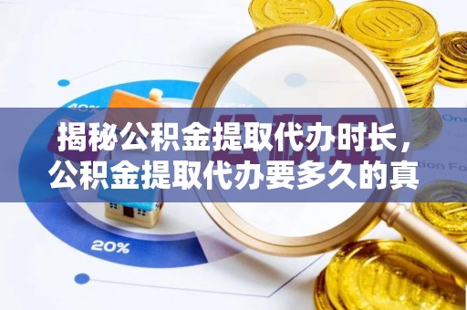 彭阳揭秘公积金提取代办时长，公积金提取代办要多久的真相与攻略