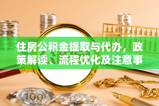 彭阳住房公积金提取与代办，政策解读、流程优化及注意事项