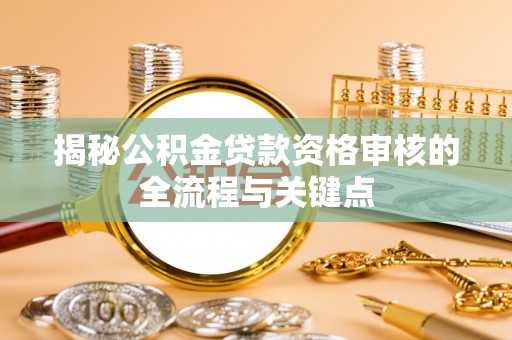 彭阳揭秘公积金贷款资格审核的全流程与关键点