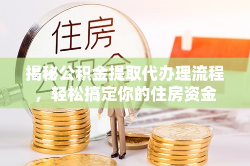 彭阳揭秘公积金提取代办理流程，轻松搞定你的住房资金