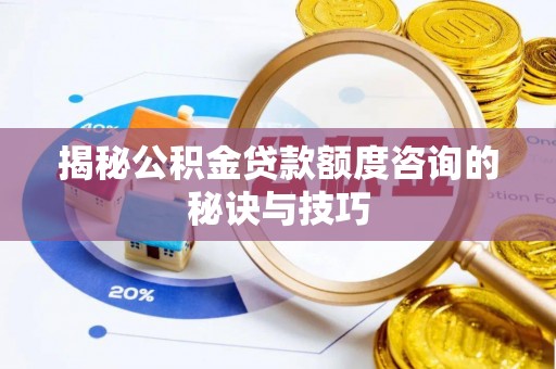 彭阳揭秘公积金贷款额度咨询的秘诀与技巧