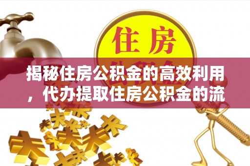 彭阳揭秘住房公积金的高效利用，代办提取住房公积金的流程与技巧