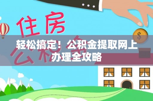 彭阳轻松搞定！公积金提取网上办理全攻略