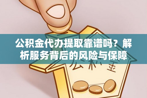 彭阳公积金代办提取靠谱吗？解析服务背后的风险与保障
