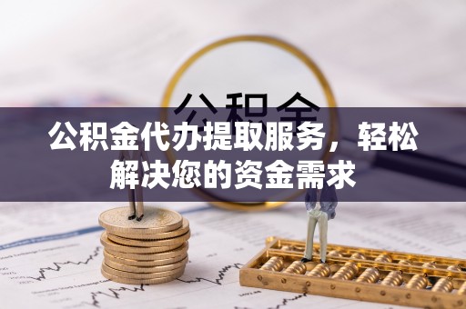 彭阳公积金代办提取服务，轻松解决您的资金需求