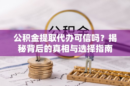 彭阳公积金提取代办可信吗？揭秘背后的真相与选择指南