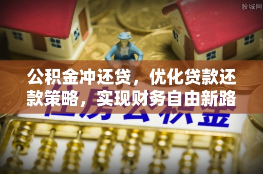 彭阳公积金冲还贷，优化贷款还款策略，实现财务自由新路径