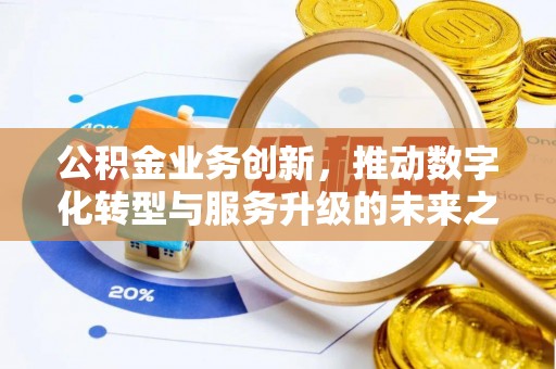 彭阳公积金业务创新，推动数字化转型与服务升级的未来之路