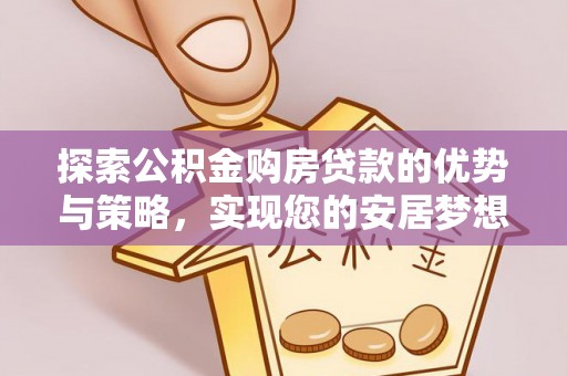 彭阳探索公积金购房贷款的优势与策略，实现您的安居梦想