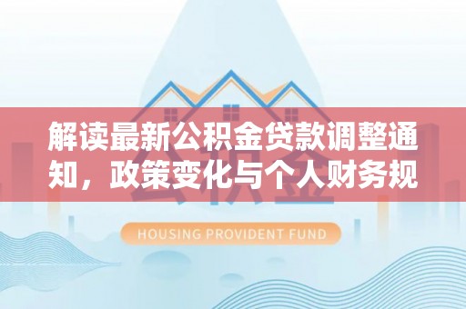 彭阳解读最新公积金贷款调整通知，政策变化与个人财务规划