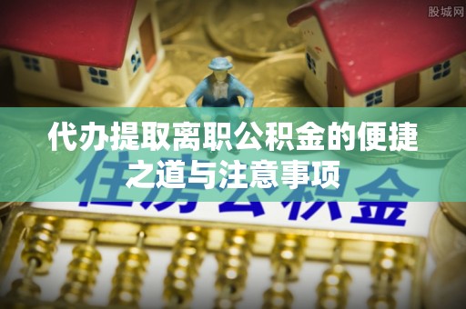 彭阳代办提取离职公积金的便捷之道与注意事项
