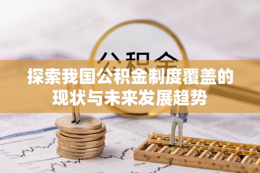 彭阳探索我国公积金制度覆盖的现状与未来发展趋势