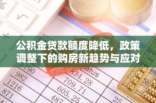 彭阳公积金贷款额度降低，政策调整下的购房新趋势与应对策略