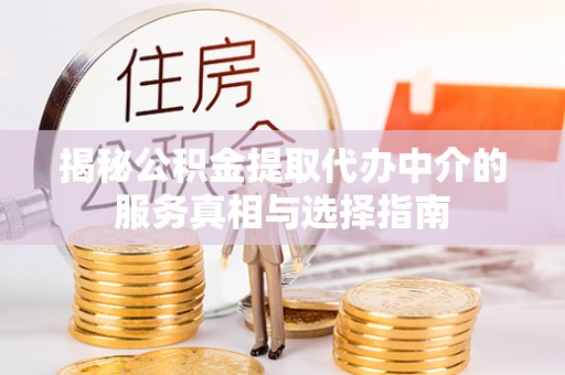 彭阳揭秘公积金提取代办中介的服务真相与选择指南