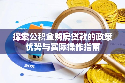 彭阳探索公积金购房贷款的政策优势与实际操作指南