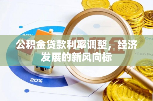 彭阳公积金贷款利率调整，经济发展的新风向标