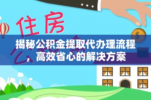 彭阳揭秘公积金提取代办理流程，高效省心的解决方案