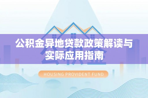 彭阳公积金异地贷款政策解读与实际应用指南