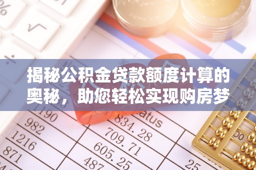 彭阳揭秘公积金贷款额度计算的奥秘，助您轻松实现购房梦想