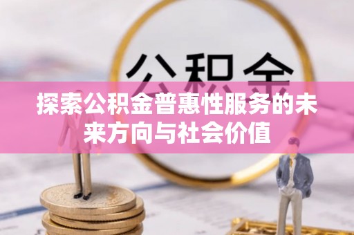 彭阳探索公积金普惠性服务的未来方向与社会价值