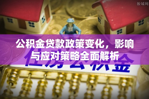 彭阳公积金贷款政策变化，影响与应对策略全面解析