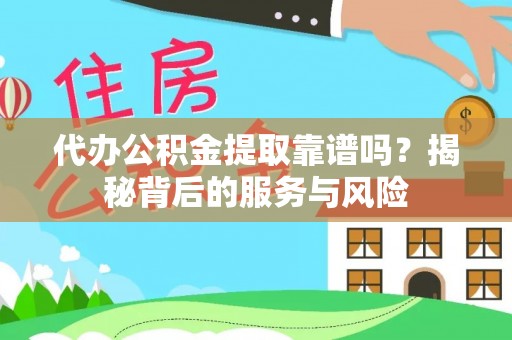 彭阳代办公积金提取靠谱吗？揭秘背后的服务与风险