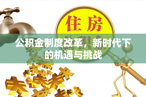 彭阳公积金制度改革，新时代下的机遇与挑战