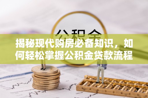 彭阳揭秘现代购房必备知识，如何轻松掌握公积金贷款流程