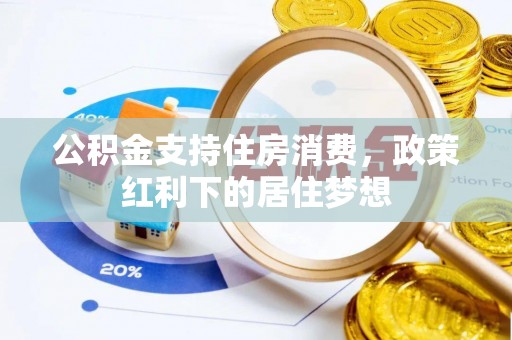 彭阳公积金支持住房消费，政策红利下的居住梦想