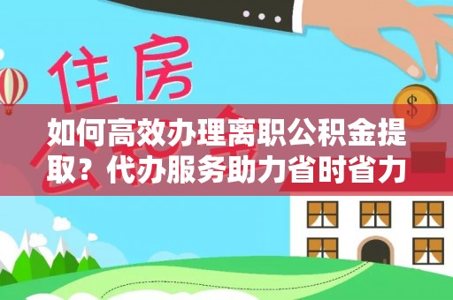 彭阳如何高效办理离职公积金提取？代办服务助力省时省力