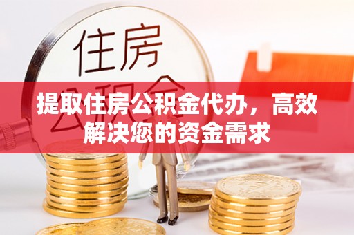 彭阳提取住房公积金代办，高效解决您的资金需求