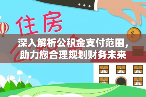 彭阳深入解析公积金支付范围，助力您合理规划财务未来