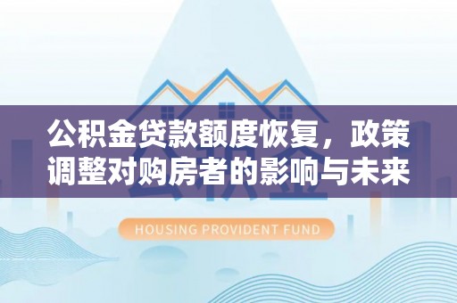 彭阳公积金贷款额度恢复，政策调整对购房者的影响与未来展望