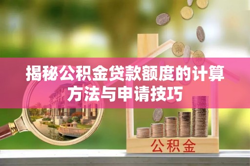 彭阳揭秘公积金贷款额度的计算方法与申请技巧